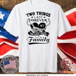 Two Things Last Forever My Tattoos The Love I Have For My Family T-Shirt