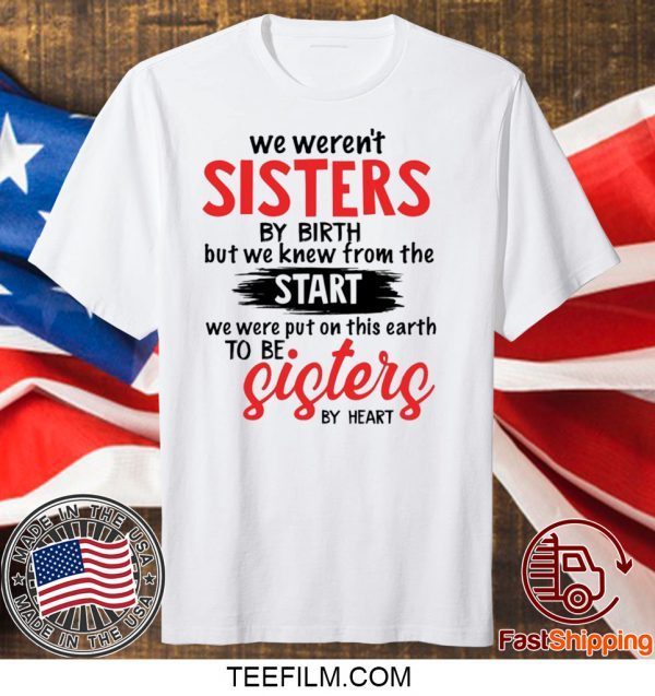 We weren’t sisters by birth but we knew from the start shirt