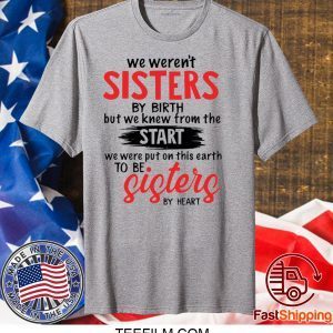 We weren’t sisters by birth but we knew from the start shirt