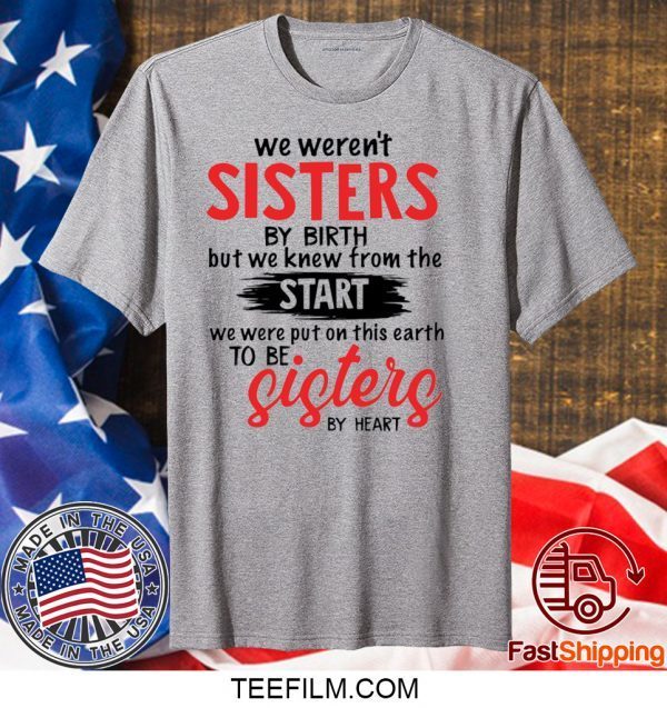 We weren’t sisters by birth but we knew from the start shirt