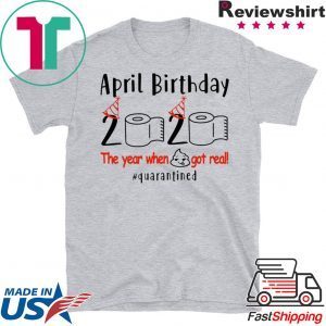 pril birthday 2020 the year when shit got real quarantined Shirt – funny birthday quarantine Tee Shirts – April girl birthday 2020 T-Shirt