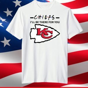 Chiefs I Will Be There For You,Kansas City Chiefs,Chiefs Football Team T-Shirt