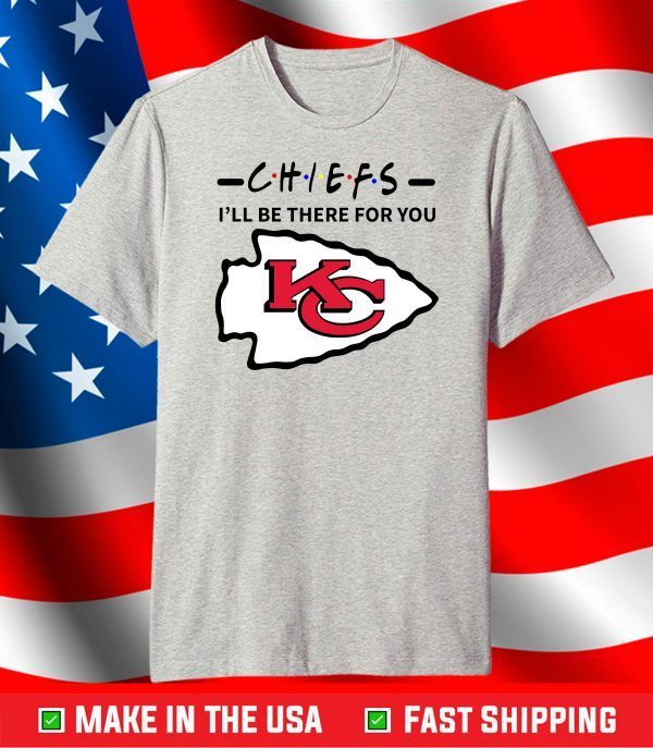 Chiefs I Will Be There For You,Kansas City Chiefs,Chiefs Football Team T-Shirt