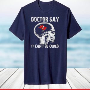 Doctor Say It cannot Be Cured Tampa Bay Buccaneers T-Shirt