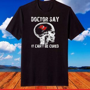 Doctor Say It cannot Be Cured Tampa Bay Buccaneers T-Shirt