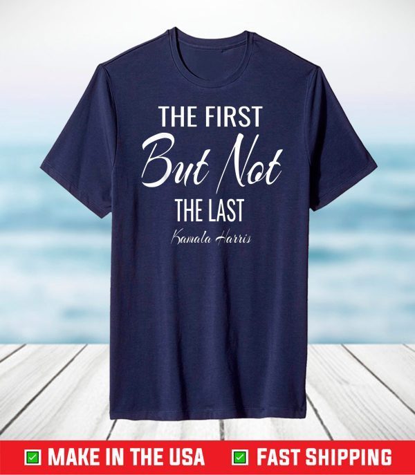 The First But Not The Last kamala Harris shirt