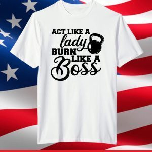 Act Like a Lady Burn Like a Boss Workout Gym T-Shirt