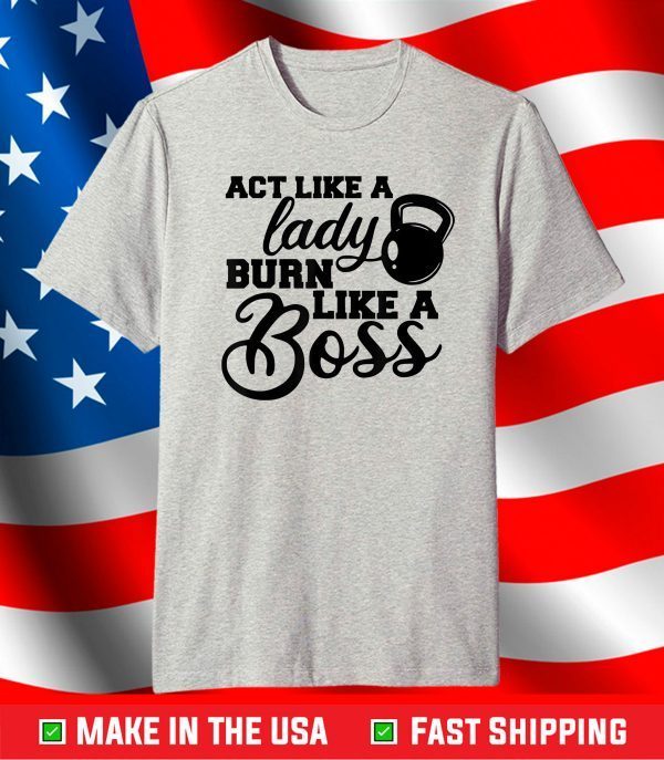 Act Like a Lady Burn Like a Boss Workout Gym T-Shirt