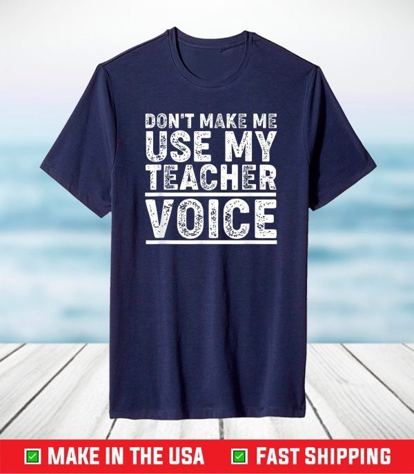 Don't Make Me Use My Teacher Voice Shirt Funny Teacher T-Shirt