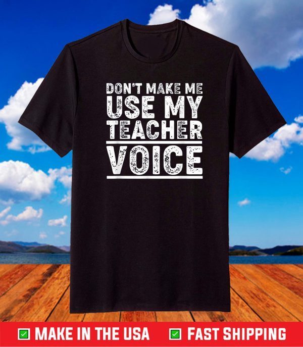 Don't Make Me Use My Teacher Voice Shirt Funny Teacher T-Shirt