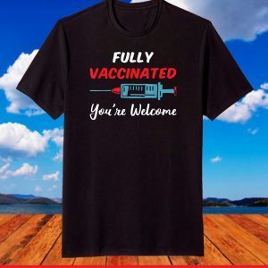 Fully Vaccinated You're Welcome Pro Vaccination T-Shirt