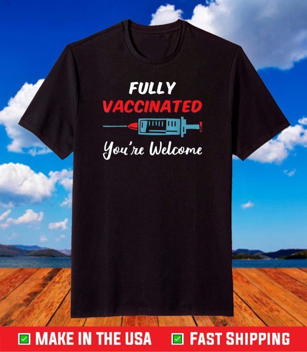 Fully Vaccinated You're Welcome Pro Vaccination T-Shirt