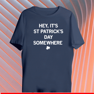 Hey, It's St. Patrick's Day Somewhere Shirt