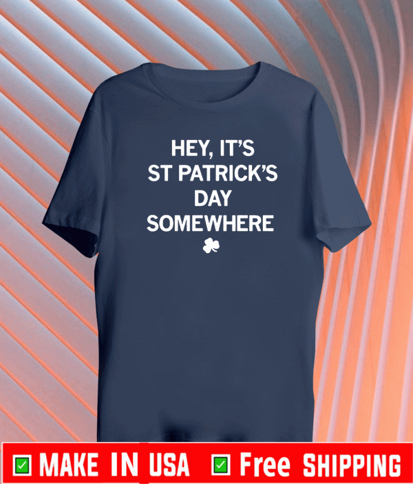 Hey, It's St. Patrick's Day Somewhere Shirt