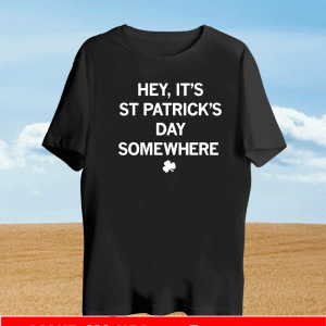 Hey, It's St. Patrick's Day Somewhere Shirt