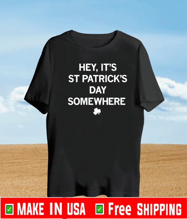 Hey, It's St. Patrick's Day Somewhere Shirt