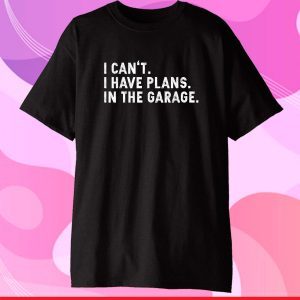 I Can't I Have Plans In The Garage Gift T-Shirt