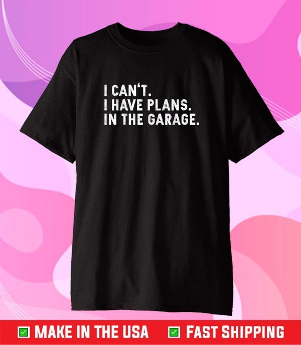 I Can't I Have Plans In The Garage Gift T-Shirt