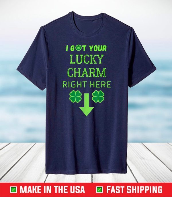 I Got Your Lucky Charm Right Here Funny St. Patrick's Day T-Shirt