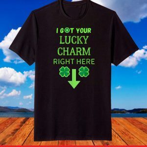 I Got Your Lucky Charm Right Here Funny St. Patrick's Day T-Shirt