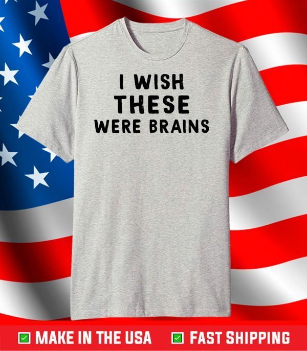 I wish these were brains shirt