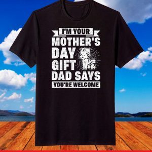 I'm Your Mothers Day Gift Dad Says You're Welcome New Mom T-Shirt