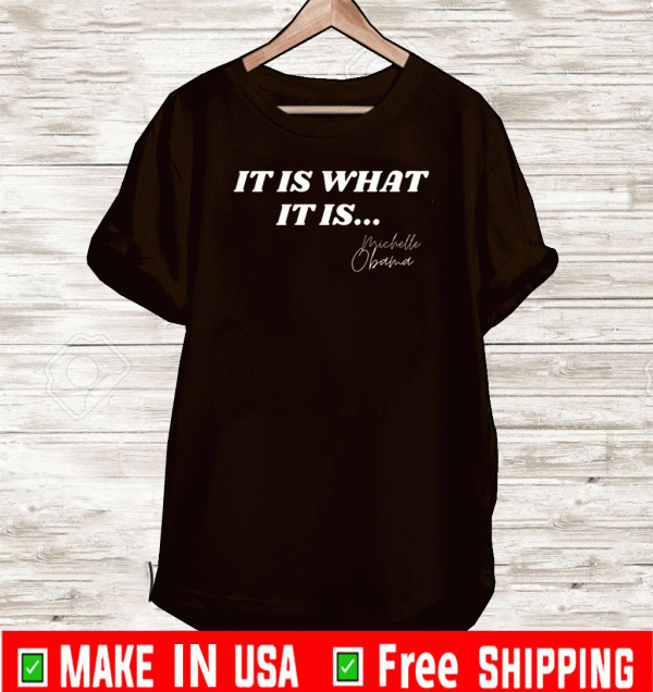 It Is What It Is Michelle Obama Shirt