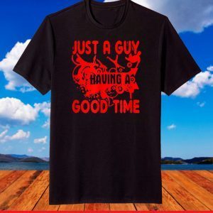 Just A Guy HaJust A Guy Having A Good Time T-Shirtving A Good Time T-Shirt