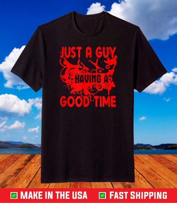 Just A Guy HaJust A Guy Having A Good Time T-Shirtving A Good Time T-Shirt