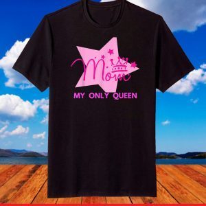 Mom My Only Queen Gift for Mothers Day T-Shirt