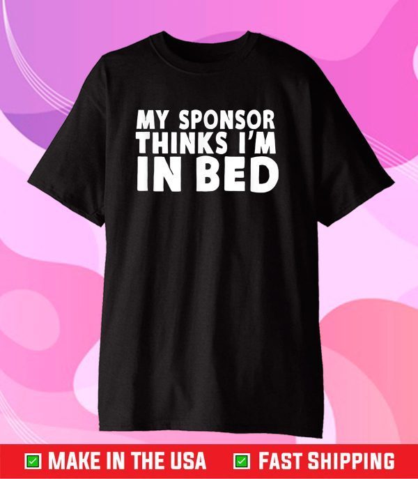 My Sponsor Thinks I'm In Bed - Drinking Classic T-Shirts