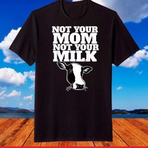 Not Your Mom Not Your Milk T-Shirt