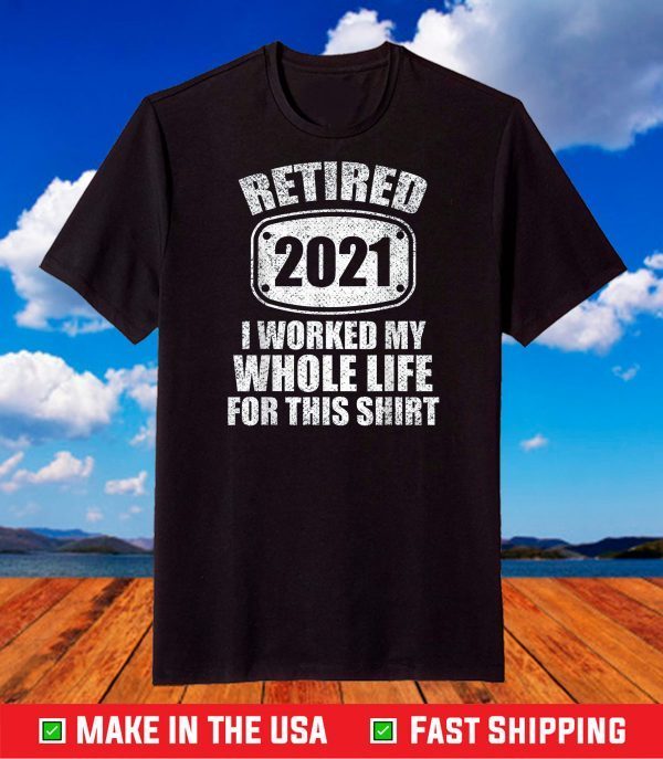 Retired 2020 I Worked My Whole Life For This Shirt