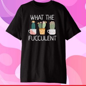 What The Fucculent Boho Cactus Succulent Plant Funny T-Shirt