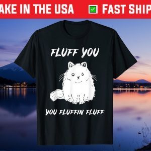 Fluff You You Fluffin Fluff Cat Unisex T-Shirt