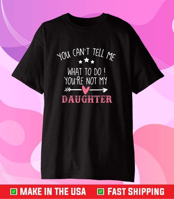 Funny You Can't Tell Me What To Do You're Not My Daughter Classic T-Shirt