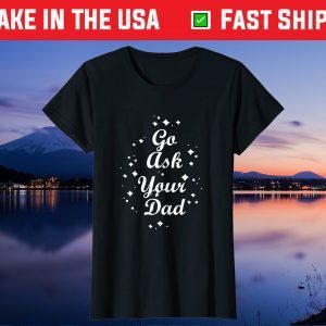 Go Ask Your Dad Mothers day funny tees grandma and Mommy's Gift T-Shirt