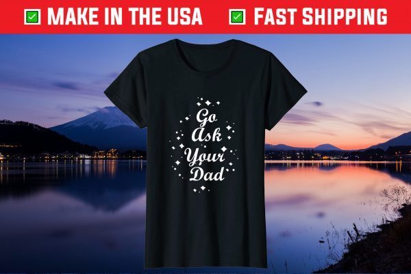 Go Ask Your Dad Mothers day funny tees grandma and Mommy's Gift T-Shirt