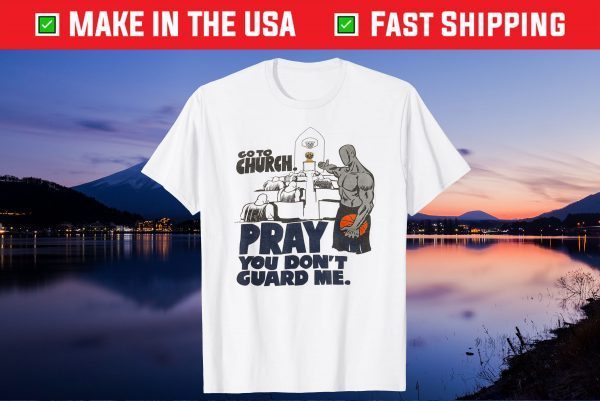 Go to church pray you don't guard me Gift T-Shirt