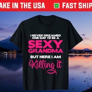 I Am Sexy Grandma Killing It Funny Family Matching Outfit Gift T-Shirt