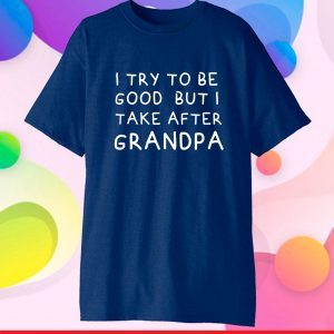I Try To Be Good But I Take After Grandpa Funny Father's Day Classic T-Shirt