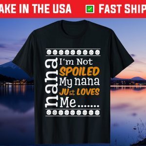 I'm Not Spoiled My Nana Just Love Me grandpa grandma Day Gift T-Shirt