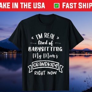 I'm Real Tired Of Babysitting Custome Gift T-Shirt