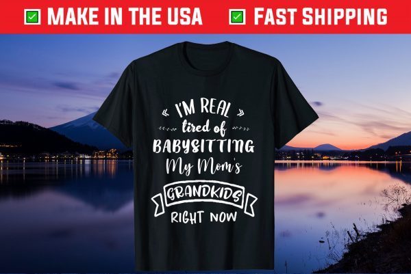 I'm Real Tired Of Babysitting Custome Gift T-Shirt