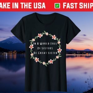 In A World Full Of Sisters Be Great Sister Flowers Quote Gift T-Shirt