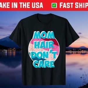 Mom Hair don't care for Moms & Mommy's - Mother's Day Unisex T-Shirt