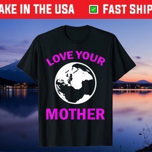 Mother's Day - Love Your Earth Mother Gift T-Shirt