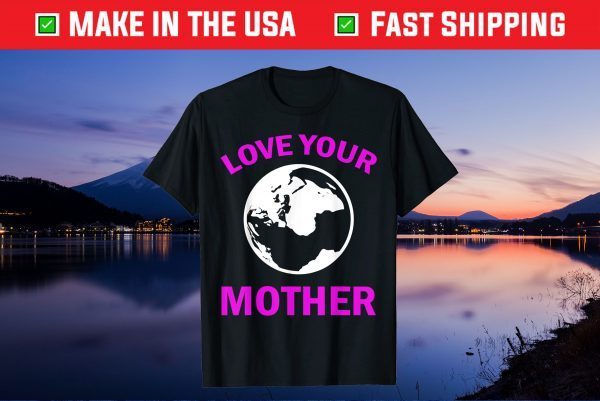 Mother's Day - Love Your Earth Mother Gift T-Shirt