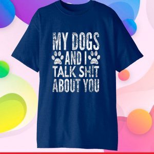 My Dogs And I Talk Sh!t About You, Distressed Look, By Yoray Gift T-Shirt