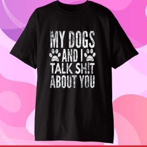 My Dogs And I Talk Sh!t About You, Distressed Look, By Yoray Gift T-Shirt